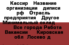 Кассир › Название организации ­ диписи.рф › Отрасль предприятия ­ Другое › Минимальный оклад ­ 30 000 - Все города Работа » Вакансии   . Кировская обл.,Лосево д.